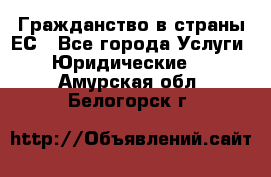 Гражданство в страны ЕС - Все города Услуги » Юридические   . Амурская обл.,Белогорск г.